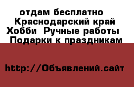 отдам бесплатно - Краснодарский край Хобби. Ручные работы » Подарки к праздникам   